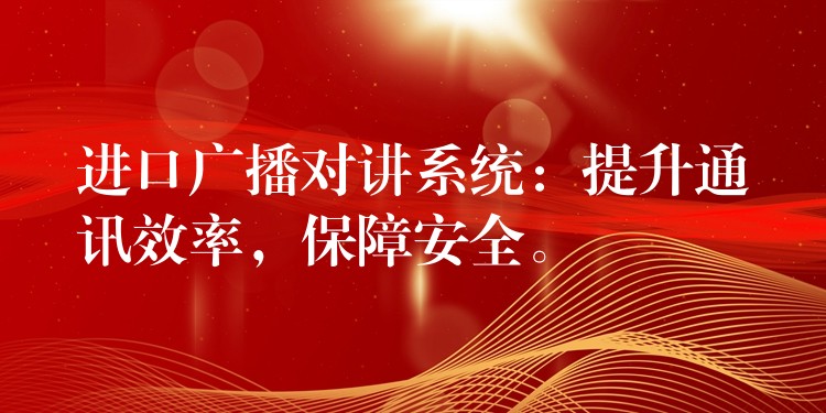 進口廣播對講系統(tǒng)：提升通訊效率，保障安全。