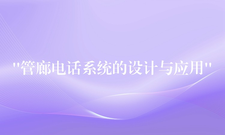 “管廊電話系統的設計與應用” “管廊電話系統的設計與應用”
