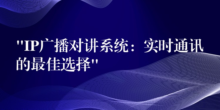 “IP廣播對講系統(tǒng):實(shí)時(shí)通訊的最佳選擇” “IP廣播對講系統(tǒng):實(shí)時(shí)通訊的最佳選擇”