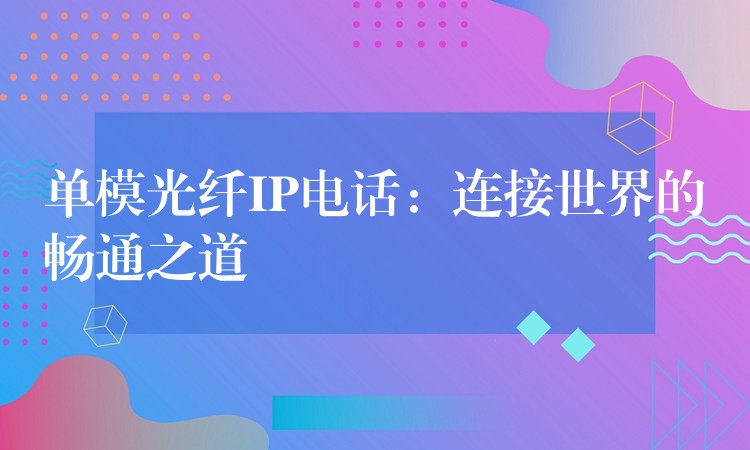  單模光纖IP電話：連接世界的暢通之道