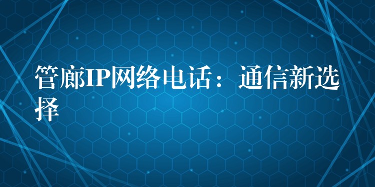 管廊IP網(wǎng)絡(luò)電話(huà):通信新選擇 管廊IP網(wǎng)絡(luò)電話(huà):通信新選擇