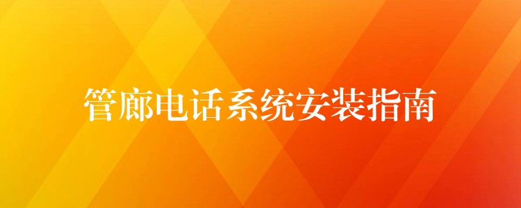 管廊電話系統(tǒng)安裝指南 管廊電話系統(tǒng)安裝指南