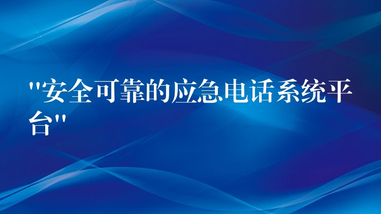  “安全可靠的應(yīng)急電話系統(tǒng)平臺(tái)”