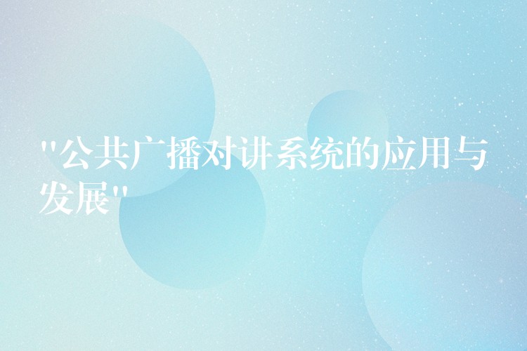 “公共廣播對講系統(tǒng)的應用與發(fā)展”