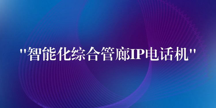 “智能化綜合管廊IP電話機(jī)”