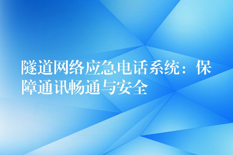 隧道網(wǎng)絡(luò)應(yīng)急電話系統(tǒng):保障通訊暢通與安全 隧道網(wǎng)絡(luò)應(yīng)急電話系統(tǒng):保障通訊暢通與安全