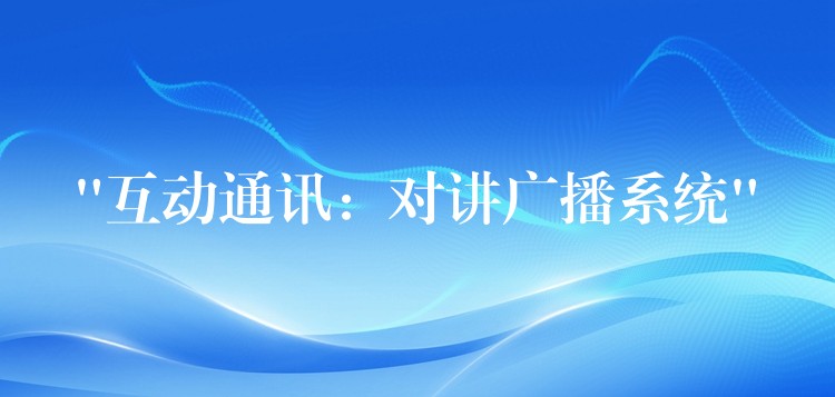  “互動(dòng)通訊：對(duì)講廣播系統(tǒng)”