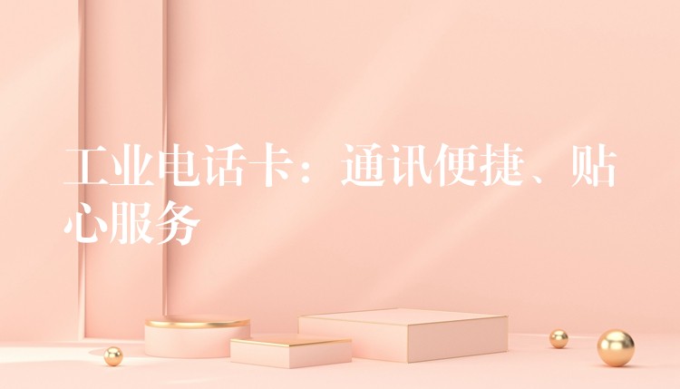  工業(yè)電話卡：通訊便捷、貼心服務(wù)