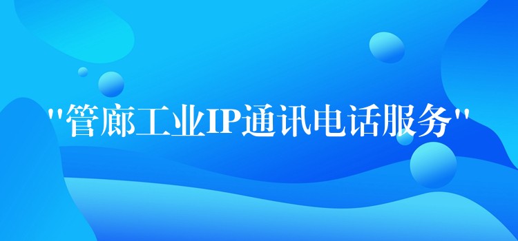  “管廊工業(yè)IP通訊電話服務(wù)”