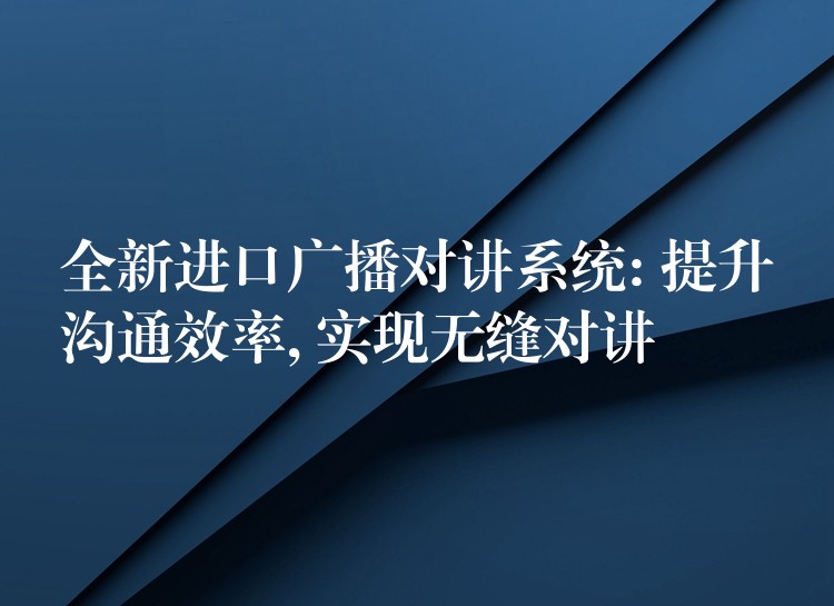  全新進(jìn)口廣播對講系統(tǒng): 提升溝通效率, 實(shí)現(xiàn)無縫對講