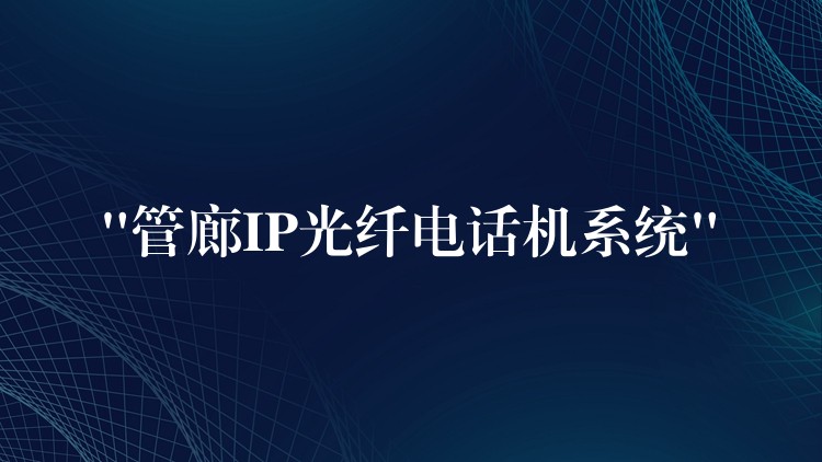 “管廊IP光纖電話機(jī)系統(tǒng)” “管廊IP光纖電話機(jī)系統(tǒng)”