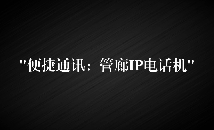  “便捷通訊：管廊IP電話機”