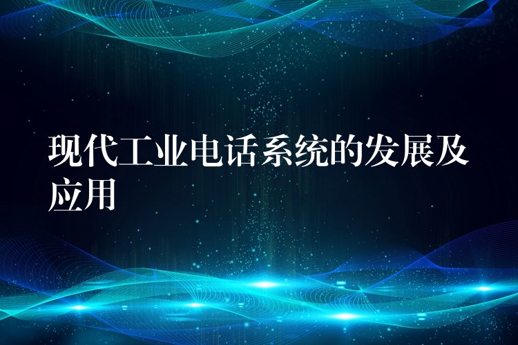  現(xiàn)代工業(yè)電話系統(tǒng)的發(fā)展及應用