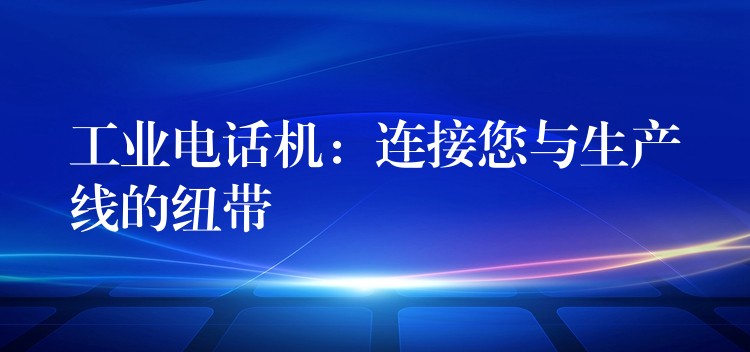  工業(yè)電話機：連接您與生產(chǎn)線的紐帶