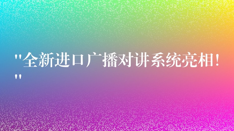 “全新進口廣播對講系統(tǒng)亮相！”