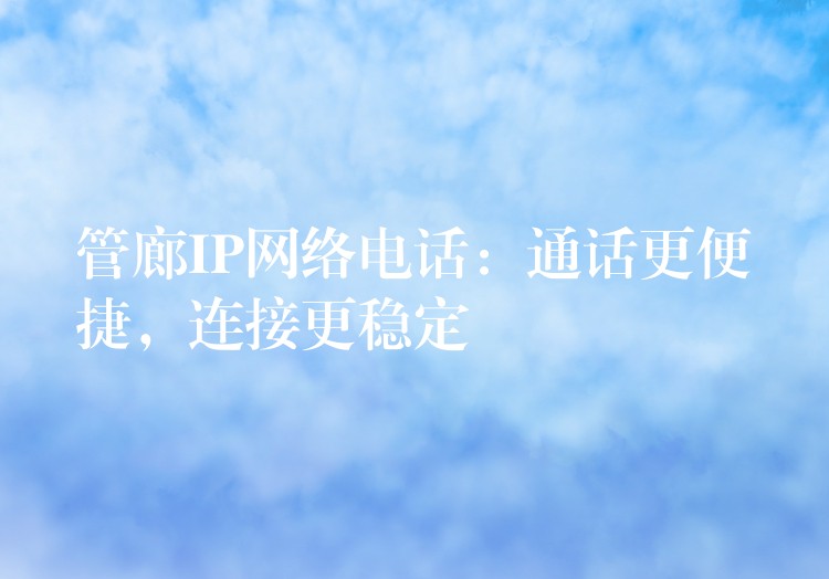  管廊IP網(wǎng)絡(luò)電話：通話更便捷，連接更穩(wěn)定
