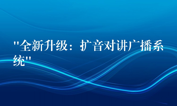  “全新升級：擴音對講廣播系統(tǒng)”