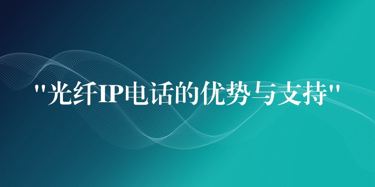 “光纖IP電話的優(yōu)勢與支持” “光纖IP電話的優(yōu)勢與支持”