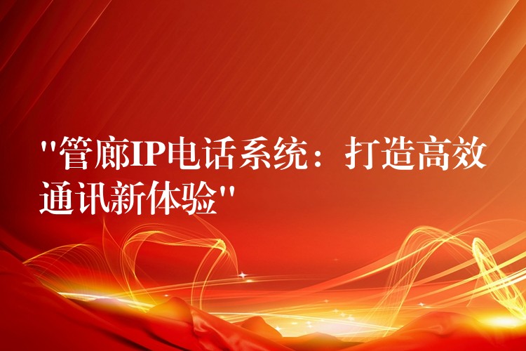  “管廊IP電話系統(tǒng)：打造高效通訊新體驗”