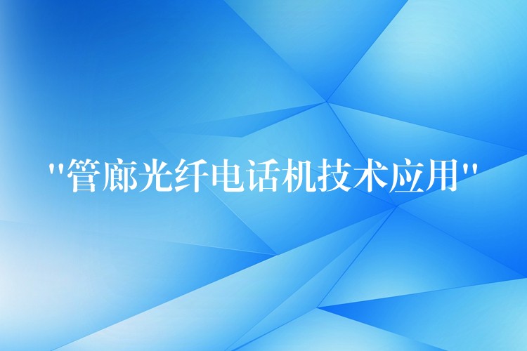  “管廊光纖電話機技術(shù)應(yīng)用”