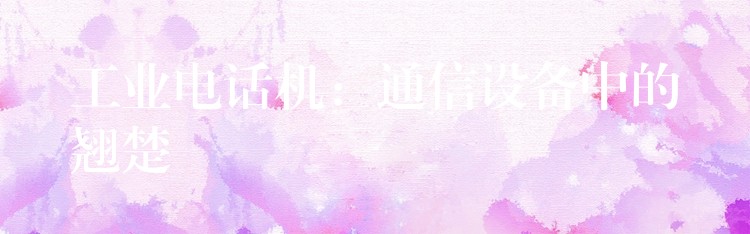 工業(yè)電話機(jī):通信設(shè)備中的翹楚 工業(yè)電話機(jī):通信設(shè)備中的翹楚