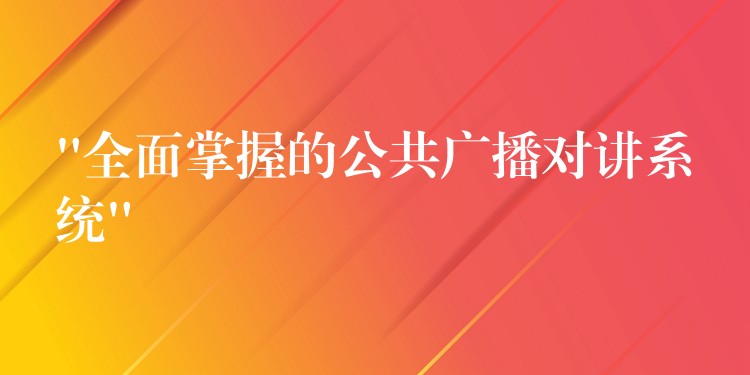 “全面掌握的公共廣播對講系統(tǒng)”
