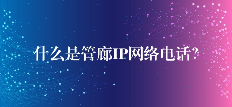  什么是管廊IP網(wǎng)絡(luò)電話？
