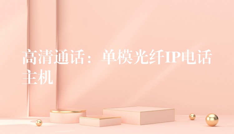  高清通話：單模光纖IP電話主機(jī)