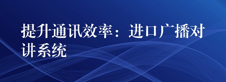  提升通訊效率：進口廣播對講系統(tǒng)