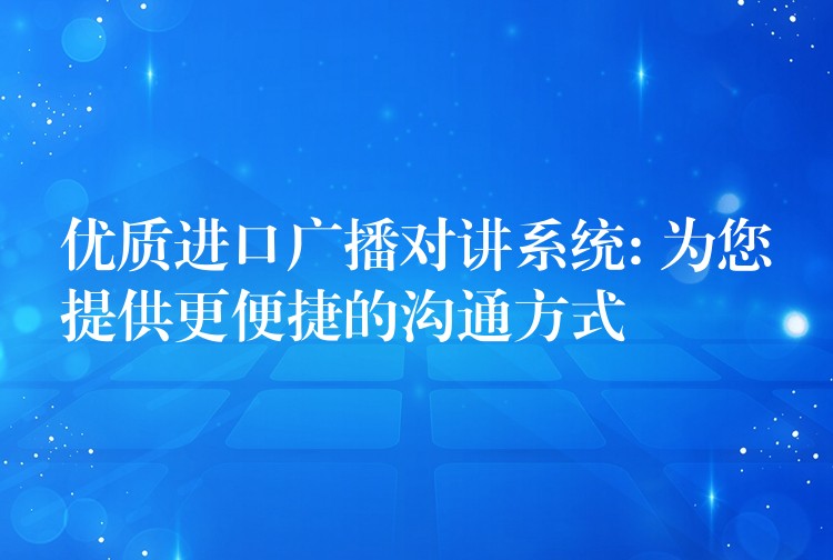  優(yōu)質(zhì)進口廣播對講系統(tǒng): 為您提供更便捷的溝通方式