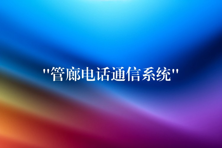 “管廊電話通信系統(tǒng)” “管廊電話通信系統(tǒng)”