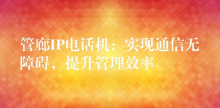  管廊IP電話機(jī)：實(shí)現(xiàn)通信無(wú)障礙，提升管理效率