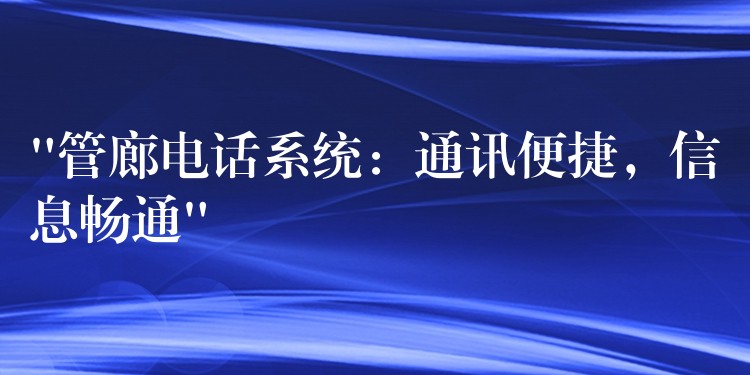  “管廊電話系統(tǒng)：通訊便捷，信息暢通”