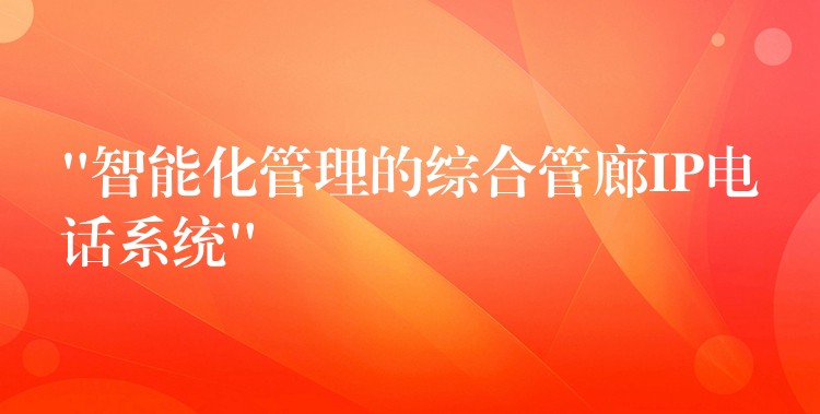 “智能化管理的綜合管廊IP電話系統(tǒng)”