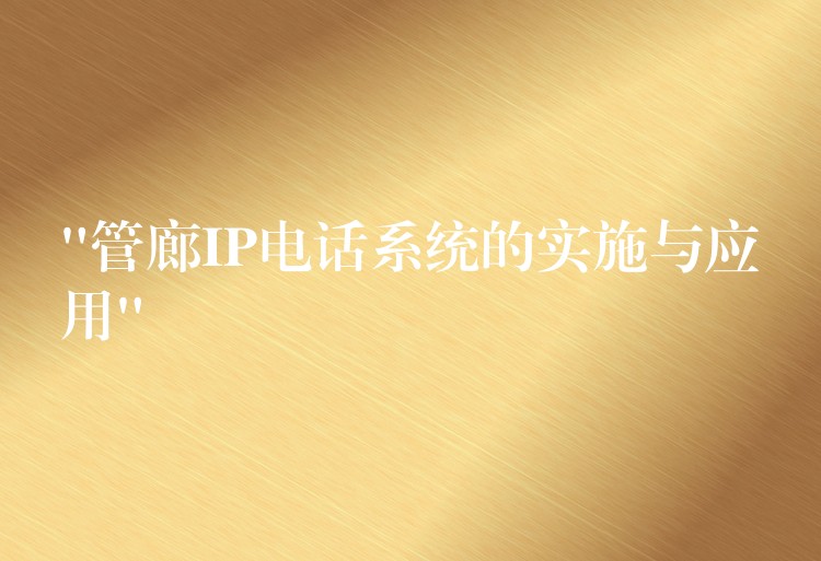 “管廊IP電話系統(tǒng)的實施與應用”