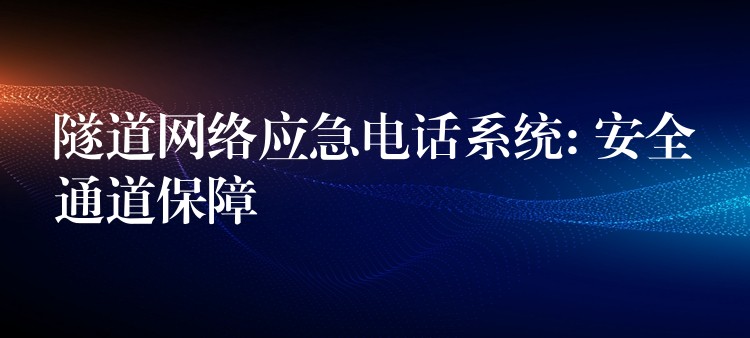  隧道網(wǎng)絡(luò)應急電話系統(tǒng): 安全通道保障