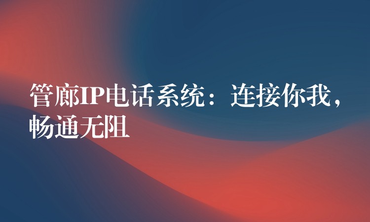  管廊IP電話系統(tǒng)：連接你我，暢通無阻