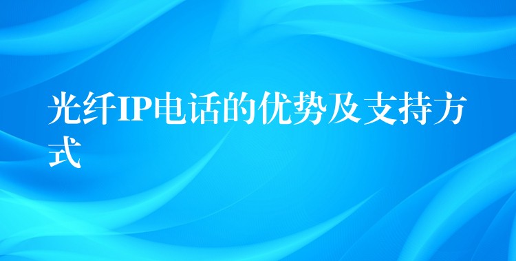  光纖IP電話的優(yōu)勢(shì)及支持方式