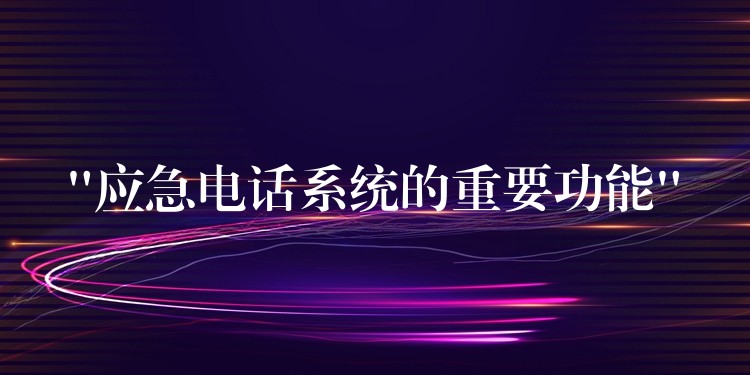 “應(yīng)急電話系統(tǒng)的重要功能”