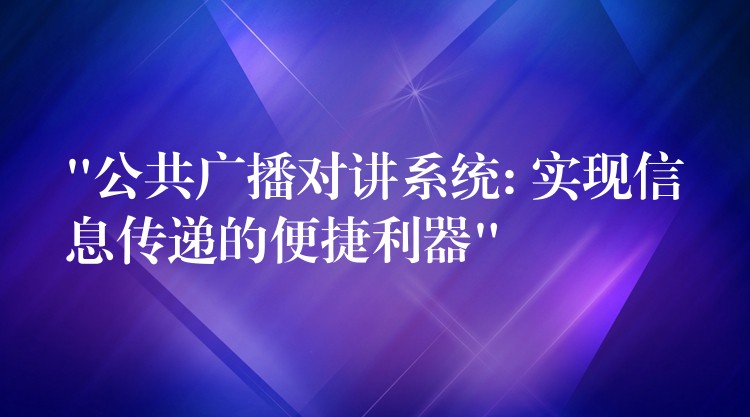  “公共廣播對(duì)講系統(tǒng): 實(shí)現(xiàn)信息傳遞的便捷利器”