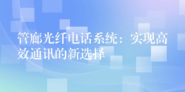 管廊光纖電話系統(tǒng):實現(xiàn)高效通訊的新選擇 管廊光纖電話系統(tǒng):實現(xiàn)高效通訊的新選擇