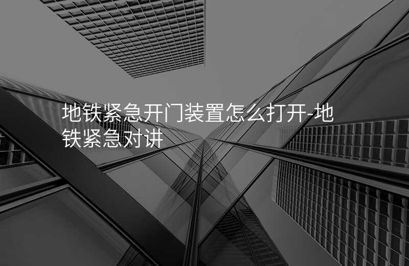  地鐵緊急開門裝置怎么打開-地鐵緊急對講
