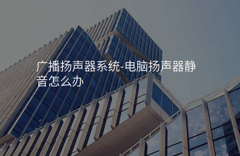  廣播揚(yáng)聲器系統(tǒng)-電腦揚(yáng)聲器靜音怎么辦