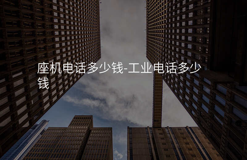  座機(jī)電話多少錢-工業(yè)電話多少錢