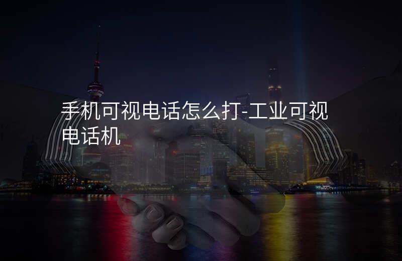  手機(jī)可視電話怎么打-工業(yè)可視電話機(jī)