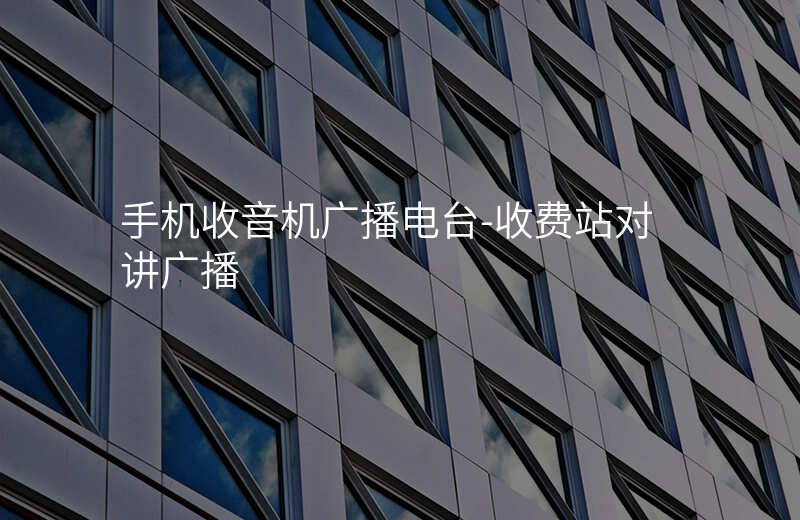  手機(jī)收音機(jī)廣播電臺(tái)-收費(fèi)站對(duì)講廣播