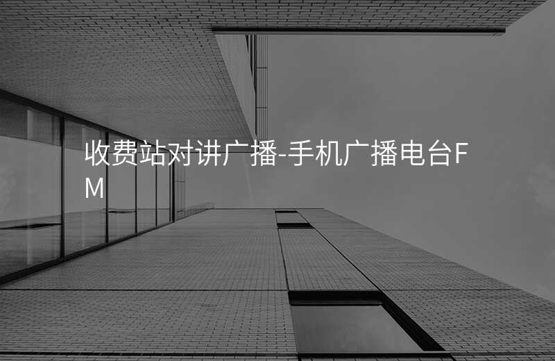  收費(fèi)站對(duì)講廣播-手機(jī)廣播電臺(tái)FM