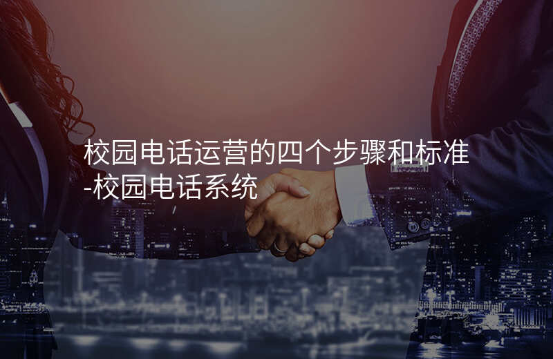  校園電話運營的四個步驟和標準-校園電話系統(tǒng)