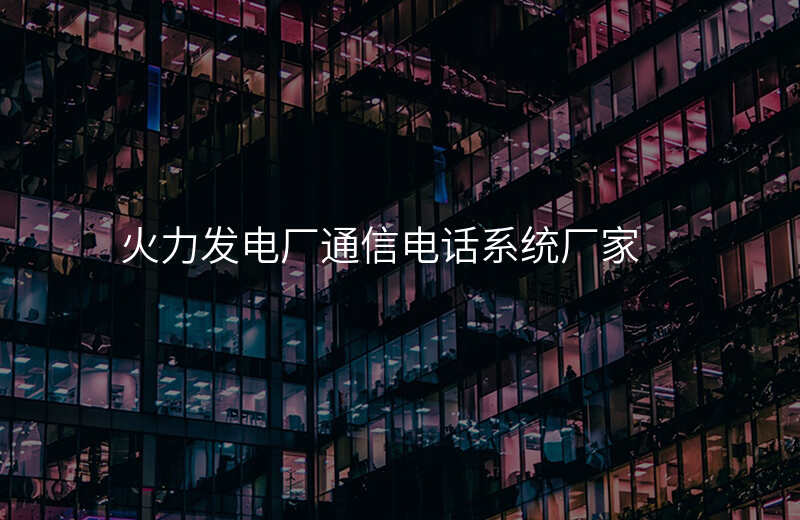  火力發(fā)電廠通信電話系統(tǒng)廠家