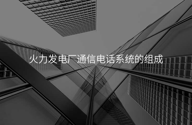  火力發(fā)電廠通信電話系統(tǒng)的組成